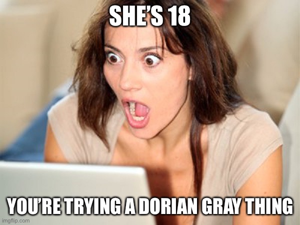 The Picture of Dorian Gray | SHE’S 18; YOU’RE TRYING A DORIAN GRAY THING | image tagged in shocked face girl,oscar wilde | made w/ Imgflip meme maker