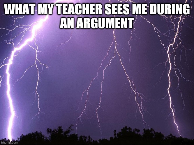 Thunderstorm | WHAT MY TEACHER SEES ME DURING
AN ARGUMENT | image tagged in thunderstorm | made w/ Imgflip meme maker