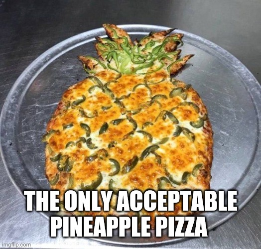 pineapple pizza | THE ONLY ACCEPTABLE PINEAPPLE PIZZA | image tagged in pineapple pizza | made w/ Imgflip meme maker