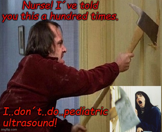 Radiologymemes | Nurse! I´ve told you this a hundred times. I..don´t..do..pediatric ultrasound! | image tagged in meme | made w/ Imgflip meme maker