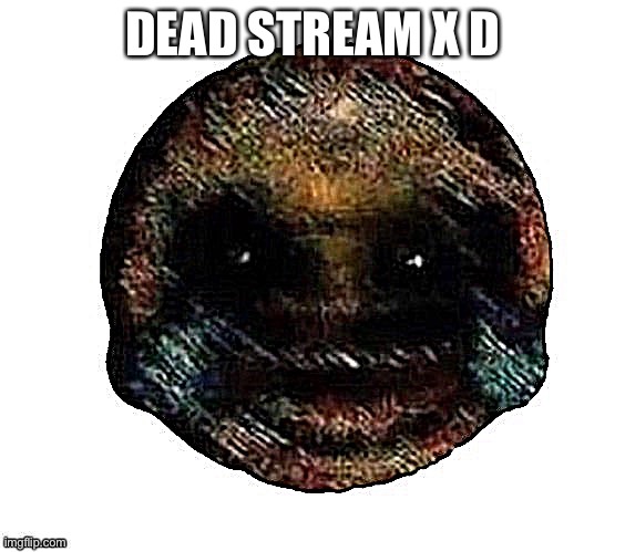 Dark humor is when | DEAD STREAM X D | image tagged in dark humor is when | made w/ Imgflip meme maker