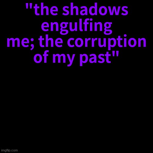 lore hint 2 | "the shadows engulfing me; the corruption of my past" | image tagged in memes,blank transparent square | made w/ Imgflip meme maker