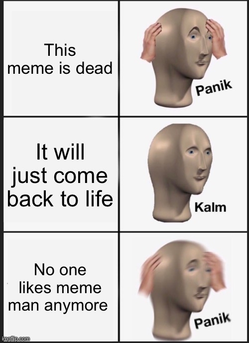 Panik Kalm Panik Meme | This meme is dead; It will just come back to life; No one likes meme man anymore | image tagged in memes,panik kalm panik | made w/ Imgflip meme maker