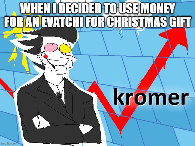 What I think of my Christmas gift choice | WHEN I DECIDED TO USE MONEY FOR AN EVATCHI FOR CHRISTMAS GIFT | image tagged in kromer,christmas,christmas gifts,video games,spamton,memes | made w/ Imgflip meme maker