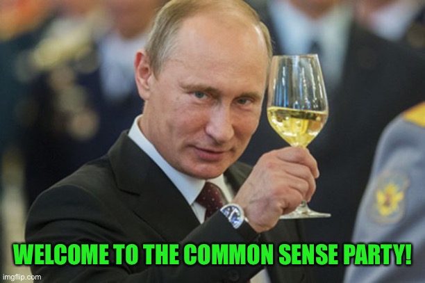 Putin Cheers | WELCOME TO THE COMMON SENSE PARTY! | image tagged in putin cheers | made w/ Imgflip meme maker