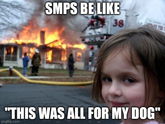 Disaster Girl Meme | SMPS BE LIKE; "THIS WAS ALL FOR MY DOG" | image tagged in memes,disaster girl | made w/ Imgflip meme maker