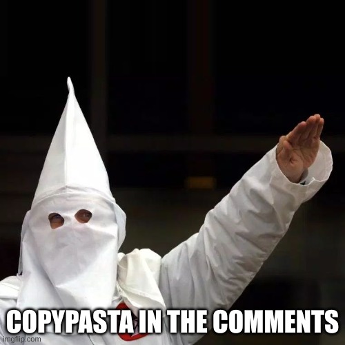 KKK | COPYPASTA IN THE COMMENTS | made w/ Imgflip meme maker