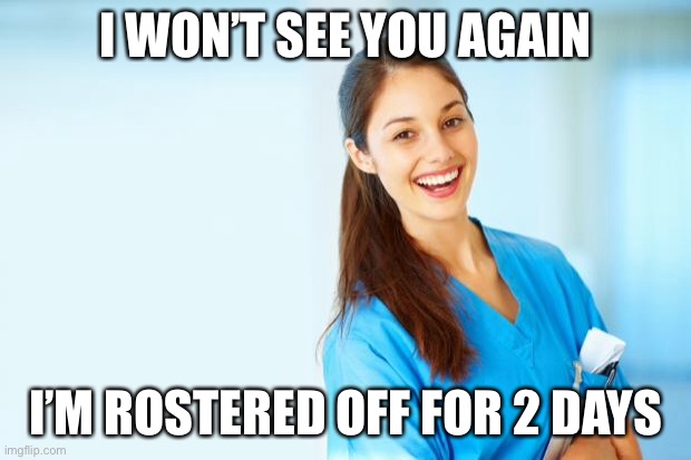 After she tells you it’s terminal | I WON’T SEE YOU AGAIN I’M ROSTERED OFF FOR 2 DAYS | image tagged in laughing nurse,dying,death,hospital | made w/ Imgflip meme maker