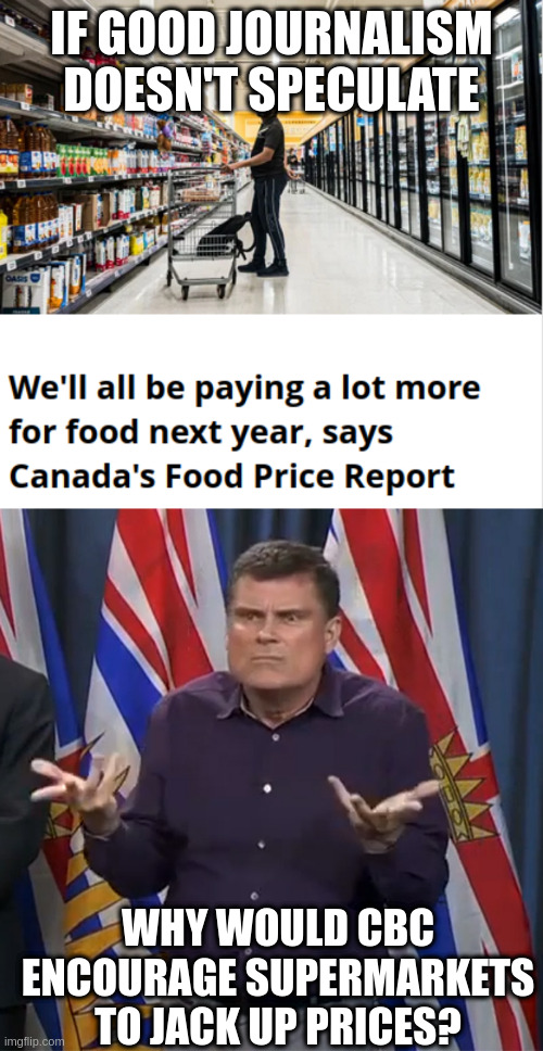 IF GOOD JOURNALISM DOESN'T SPECULATE; WHY WOULD CBC ENCOURAGE SUPERMARKETS TO JACK UP PRICES? | image tagged in dunno | made w/ Imgflip meme maker