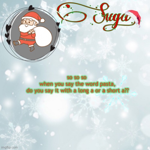 c u r i o u s | so so so 

when you say the word pasta,
do you say it with a long a or a short a?? | image tagged in suga's christmas template | made w/ Imgflip meme maker