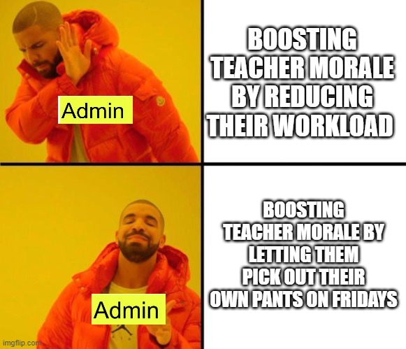 Jeans Day | BOOSTING TEACHER MORALE BY REDUCING THEIR WORKLOAD; BOOSTING TEACHER MORALE BY LETTING THEM PICK OUT THEIR OWN PANTS ON FRIDAYS | image tagged in drake meme | made w/ Imgflip meme maker
