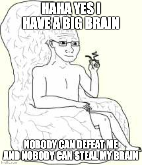 Big Brain Wojak | HAHA YES I HAVE A BIG BRAIN NOBODY CAN DEFEAT ME AND NOBODY CAN STEAL MY BRAIN | image tagged in big brain wojak | made w/ Imgflip meme maker