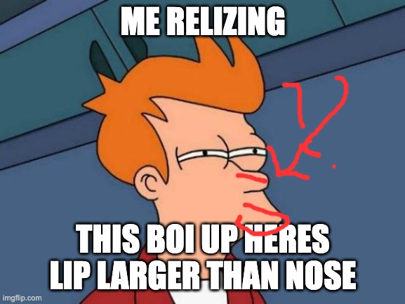 -________ | ME RELIZING; THIS BOI UP HERES LIP LARGER THAN NOSE | image tagged in memes,futurama fry,funny,lips,nose | made w/ Imgflip meme maker