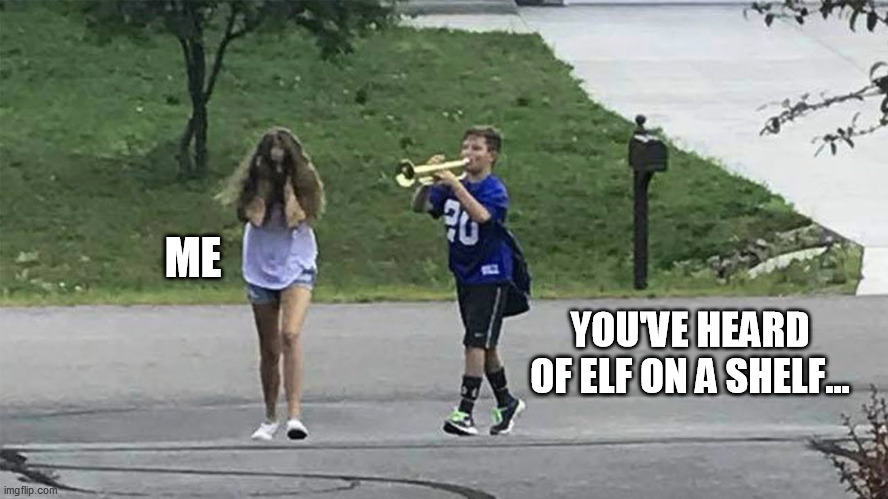 trombone boy | ME; YOU'VE HEARD OF ELF ON A SHELF... | image tagged in trombone boy,elf on the shelf,christmas,christmas memes,elf on a shelf | made w/ Imgflip meme maker