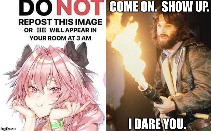 DIE! | COME ON.  SHOW UP. I DARE YOU. | image tagged in uh funny i guess | made w/ Imgflip meme maker
