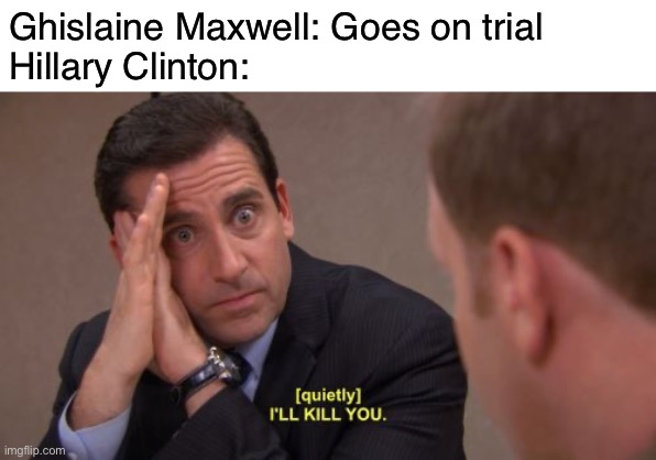 I'll kill you | Ghislaine Maxwell: Goes on trial

Hillary Clinton: | image tagged in i'll kill you | made w/ Imgflip meme maker