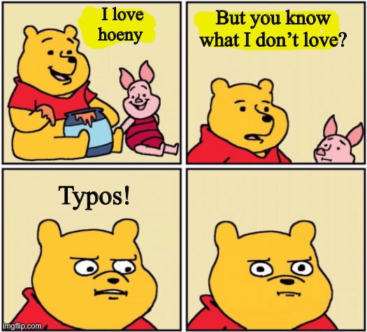 You got yourself into that one, mate | I love hoeny; But you know what I don’t love? Typos! | image tagged in upset pooh | made w/ Imgflip meme maker