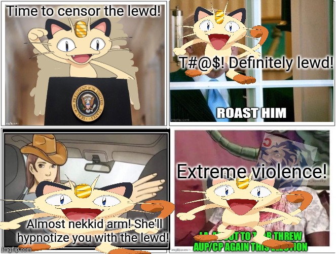 Meowth will protect you! | Time to censor the lewd! T#@$! Definitely lewd! Extreme violence! Almost nekkid arm! She'll hypnotize you with the lewd! | image tagged in memes,blank comic panel 2x2,meowth,censorship,vote meowth party | made w/ Imgflip meme maker