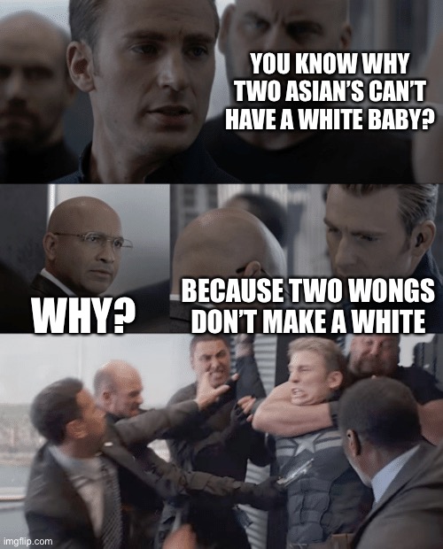That seems kinda racist, ngl xD | YOU KNOW WHY TWO ASIAN’S CAN’T HAVE A WHITE BABY? WHY? BECAUSE TWO WONGS DON’T MAKE A WHITE | image tagged in captain america elevator | made w/ Imgflip meme maker