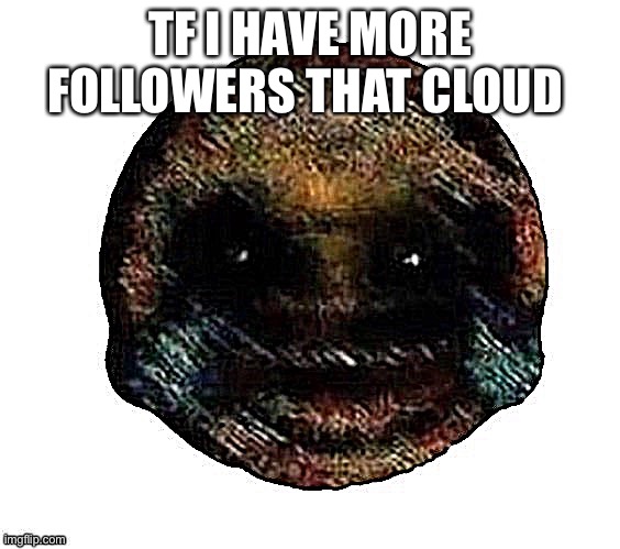 Dark humor is when | TF I HAVE MORE FOLLOWERS THAT CLOUD | image tagged in dark humor is when | made w/ Imgflip meme maker