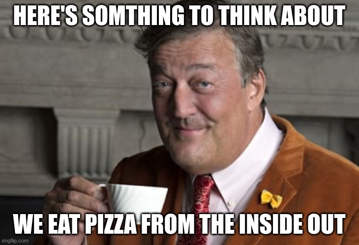 Did you know?  | HERE'S SOMTHING TO THINK ABOUT; WE EAT PIZZA FROM THE INSIDE OUT | image tagged in did you know,pizza | made w/ Imgflip meme maker