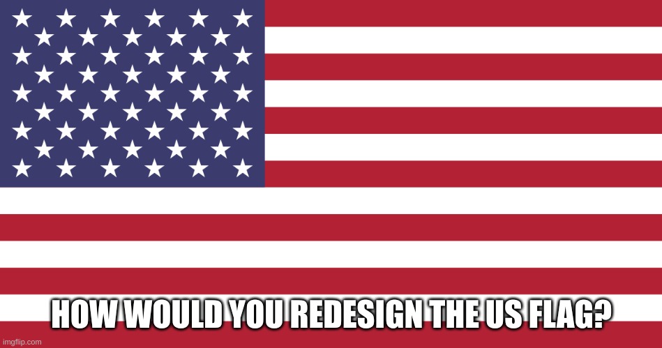 HOW WOULD YOU REDESIGN THE US FLAG? | made w/ Imgflip meme maker