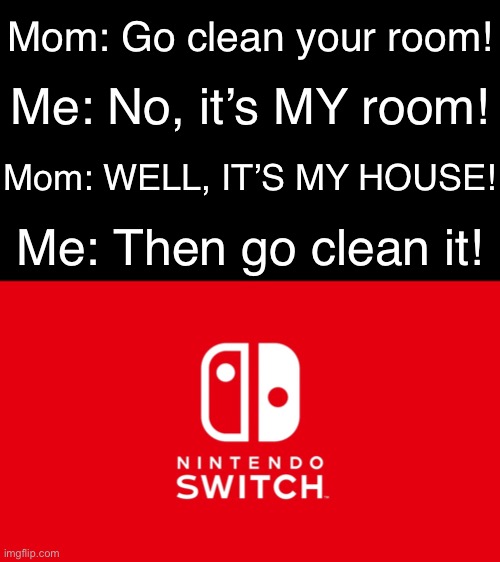 Nintendo Switch | Mom: Go clean your room! Me: No, it’s MY room! Mom: WELL, IT’S MY HOUSE! Me: Then go clean it! | image tagged in nintendo switch | made w/ Imgflip meme maker