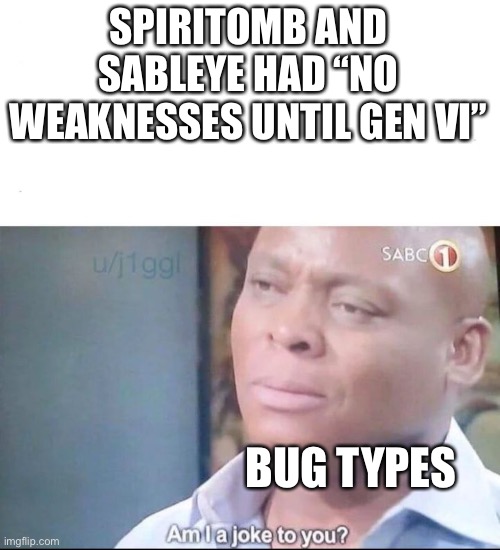 Lol | SPIRITOMB AND SABLEYE HAD “NO WEAKNESSES UNTIL GEN VI”; BUG TYPES | image tagged in am i a joke to you,bugs,my pokemon can't stop laughing you are wrong | made w/ Imgflip meme maker