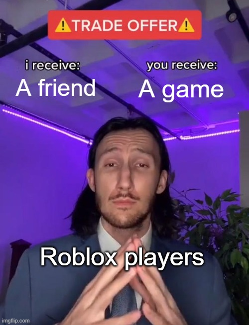 That one game on Roblox your hat | A friend; A game; Roblox players | image tagged in trade offer,memes | made w/ Imgflip meme maker