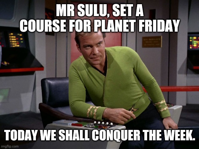 Friday | MR SULU, SET A COURSE FOR PLANET FRIDAY; TODAY WE SHALL CONQUER THE WEEK. | image tagged in friday | made w/ Imgflip meme maker