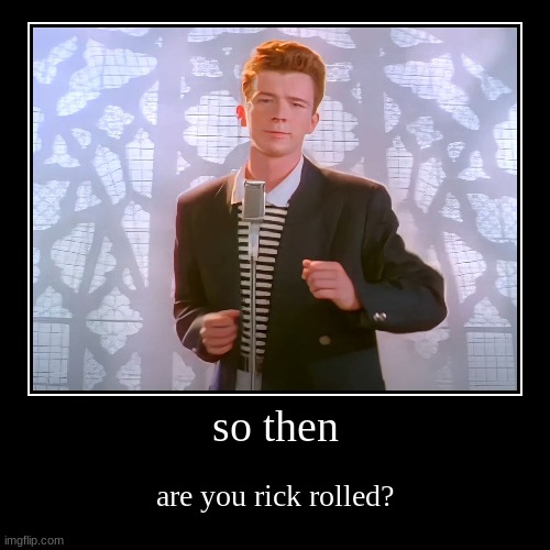 so then | are you rick rolled? | image tagged in funny,demotivationals | made w/ Imgflip demotivational maker