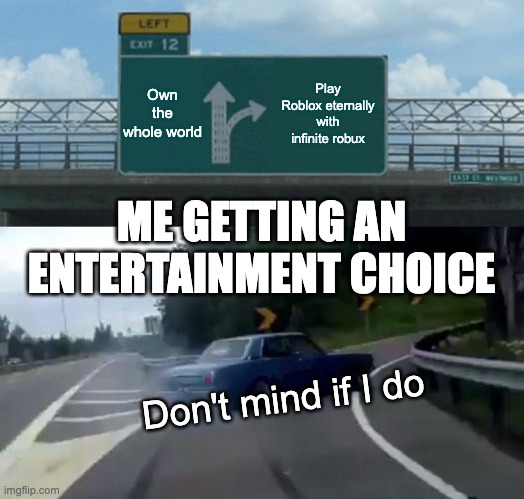 Left Exit 12 Off Ramp | Own the whole world; Play Roblox eternally with infinite robux; ME GETTING AN ENTERTAINMENT CHOICE; Don't mind if I do | image tagged in memes,left exit 12 off ramp | made w/ Imgflip meme maker