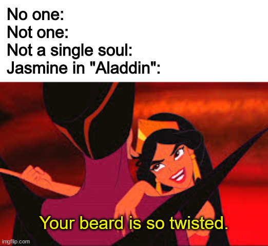 Bruh... | No one:
Not one:
Not a single soul:
Jasmine in "Aladdin":; Your beard is so twisted. | image tagged in disney | made w/ Imgflip meme maker