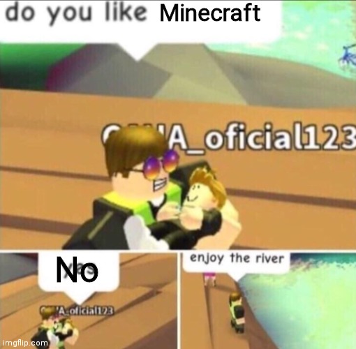 Enjoy The River | Minecraft; No | image tagged in enjoy the river | made w/ Imgflip meme maker