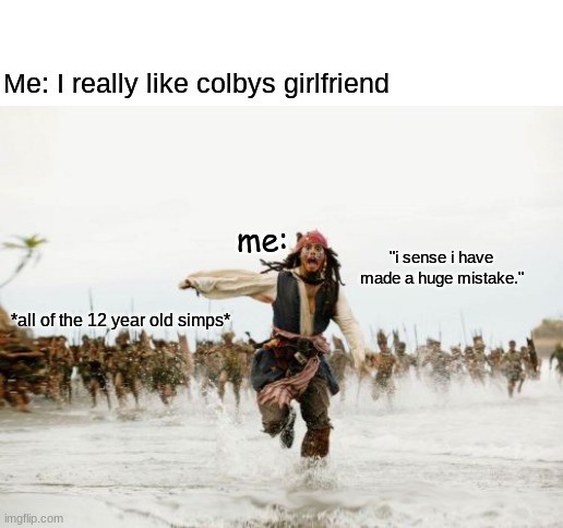 ahahaha | Me: I really like colbys girlfriend; me:; "i sense i have made a huge mistake."; *all of the 12 year old simps* | image tagged in memes,jack sparrow being chased | made w/ Imgflip meme maker