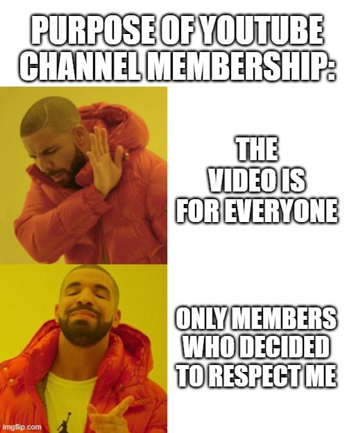 yuotoobirs | PURPOSE OF YOUTUBE CHANNEL MEMBERSHIP:; THE VIDEO IS FOR EVERYONE; ONLY MEMBERS WHO DECIDED TO RESPECT ME | image tagged in drake blank | made w/ Imgflip meme maker