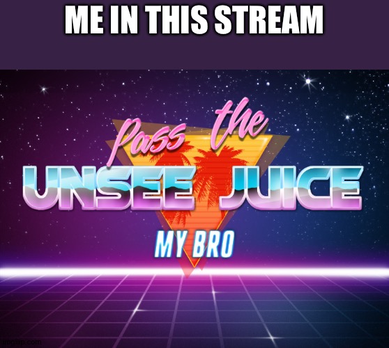 Pls pass the juice | ME IN THIS STREAM | image tagged in pass the unsee juice my bro | made w/ Imgflip meme maker