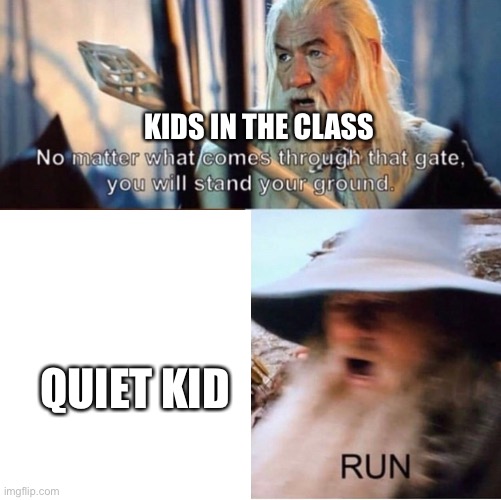 Run |  KIDS IN THE CLASS; QUIET KID | image tagged in no matter what comes through that gate | made w/ Imgflip meme maker