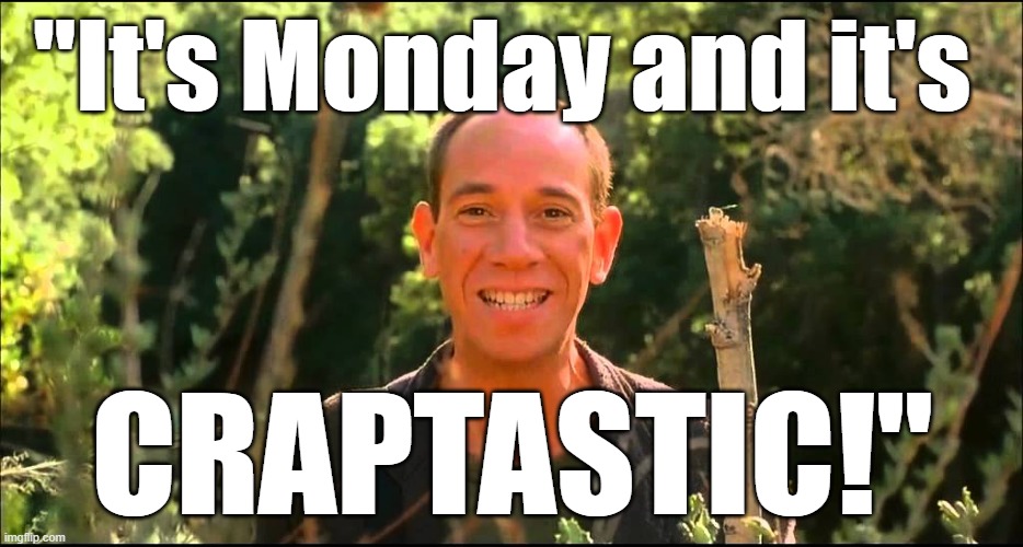 "It's Monday and it's CRAPTASTIC!" #craptastic #Monday #memes #funny | "It's Monday and it's; CRAPTASTIC!" | image tagged in memes,monday,i hate mondays,humor,funny,funny memes | made w/ Imgflip meme maker