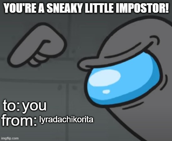 You're a Sneaky Little Impostor | you lyradachikorita | image tagged in you're a sneaky little impostor | made w/ Imgflip meme maker