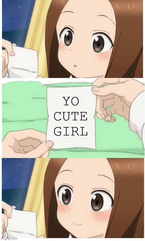 takagi is good at teasing but still cute | YO CUTE GIRL | image tagged in anime girl smile | made w/ Imgflip meme maker