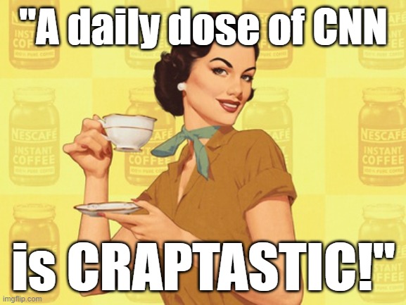 "A daily dose of CNN is CRAPTASTIC!" #CNNsucks #CNN #craptastic #vintage #coffee #memes | "A daily dose of CNN; is CRAPTASTIC!" | image tagged in memes,funny memes,cnn,cnn fake news,political memes,funny | made w/ Imgflip meme maker