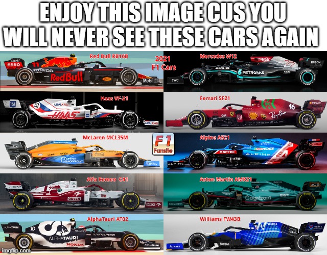 f1 2021 car collection | ENJOY THIS IMAGE CUS YOU WILL NEVER SEE THESE CARS AGAIN | image tagged in f1 crash,f1 | made w/ Imgflip meme maker