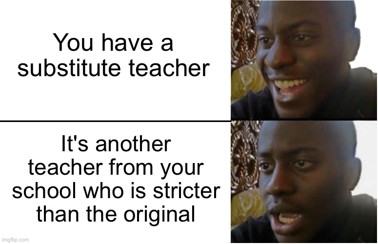 Evil teachers | You have a substitute teacher; It's another teacher from your school who is stricter than the original | image tagged in memes,funny,relatable | made w/ Imgflip meme maker