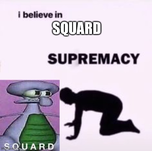 I believe in supremacy | SQUARD | image tagged in i believe in supremacy | made w/ Imgflip meme maker