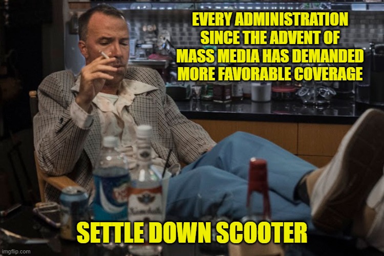 EVERY ADMINISTRATION SINCE THE ADVENT OF MASS MEDIA HAS DEMANDED MORE FAVORABLE COVERAGE SETTLE DOWN SCOOTER | made w/ Imgflip meme maker