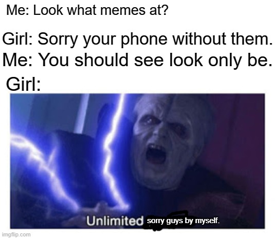 That one phone your class | Me: Look what memes at? Girl: Sorry your phone without them. Me: You should see look only be. Girl:; sorry guys by myself. | image tagged in unlimited power,memes | made w/ Imgflip meme maker