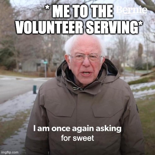 Bernie I Am Once Again Asking For Your Support | * ME TO THE VOLUNTEER SERVING*; for sweet | image tagged in memes,bernie i am once again asking for your support | made w/ Imgflip meme maker