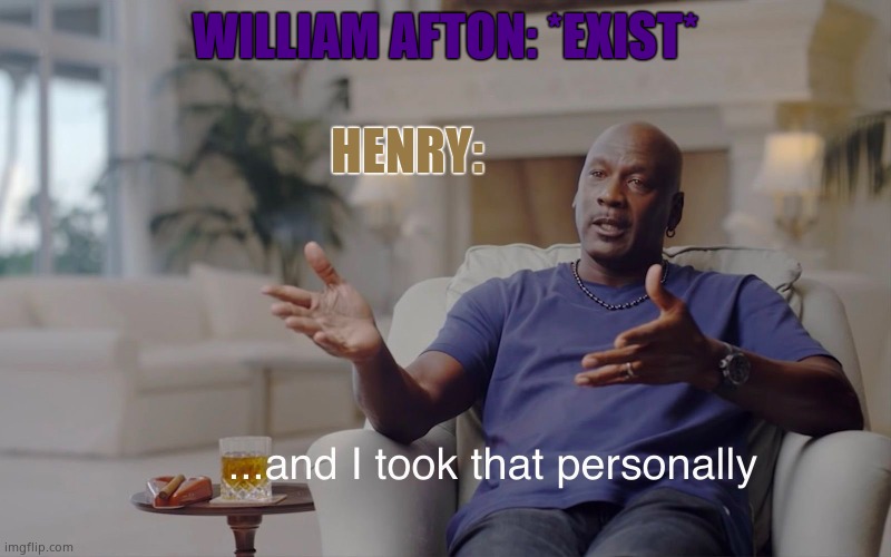 and I took that personally | WILLIAM AFTON: *EXIST*; HENRY: | image tagged in and i took that personally | made w/ Imgflip meme maker