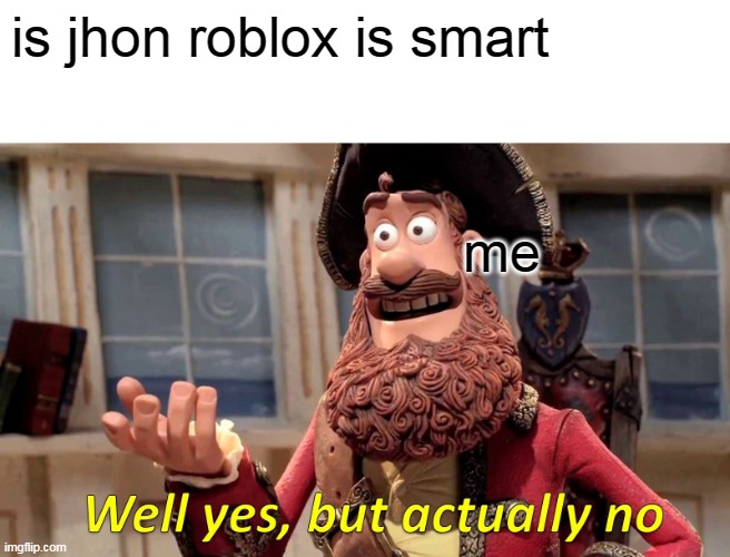 jhon roblox meme | is jhon roblox is smart; me | image tagged in memes,well yes but actually no | made w/ Imgflip meme maker